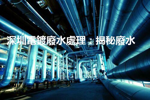 深圳電鍍廢水處理：揭秘廢水管理的新技術(shù)與新趨勢！